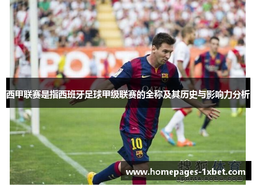 西甲联赛是指西班牙足球甲级联赛的全称及其历史与影响力分析
