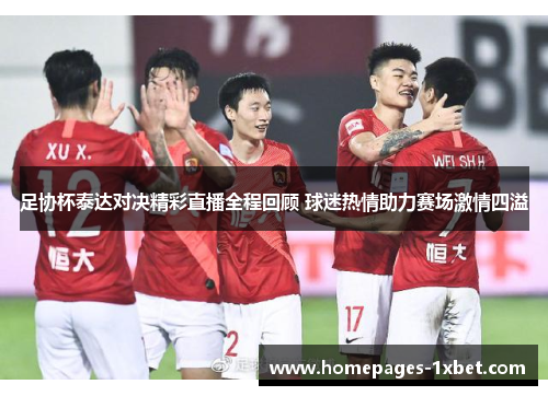足协杯泰达对决精彩直播全程回顾 球迷热情助力赛场激情四溢